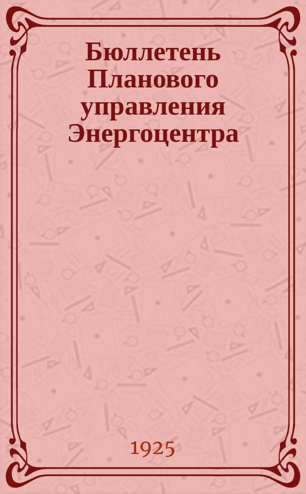 Бюллетень Планового управления Энергоцентра (Бюро статистики). 1925, №1