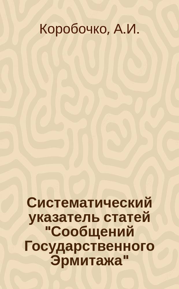 Систематический указатель статей "Сообщений Государственного Эрмитажа" : Вып.I-XXV