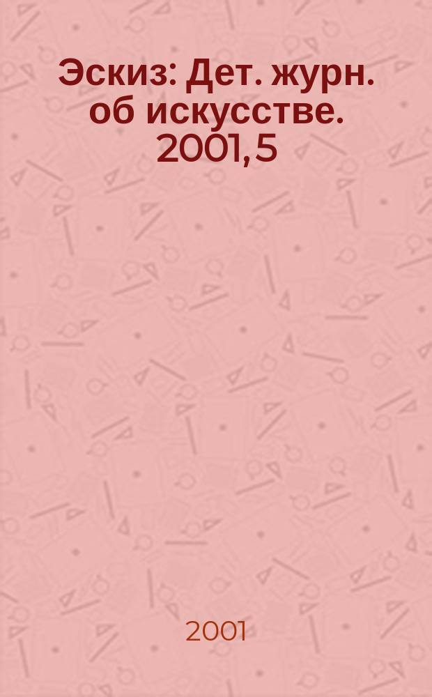 Эскиз : Дет. журн. об искусстве. 2001, 5