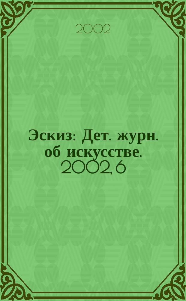 Эскиз : Дет. журн. об искусстве. 2002, 6