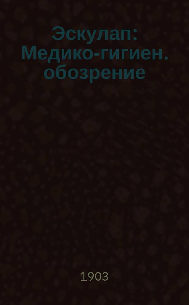 Эскулап : Медико-гигиен. обозрение : Прил. к журн. "Петербургская жизнь"