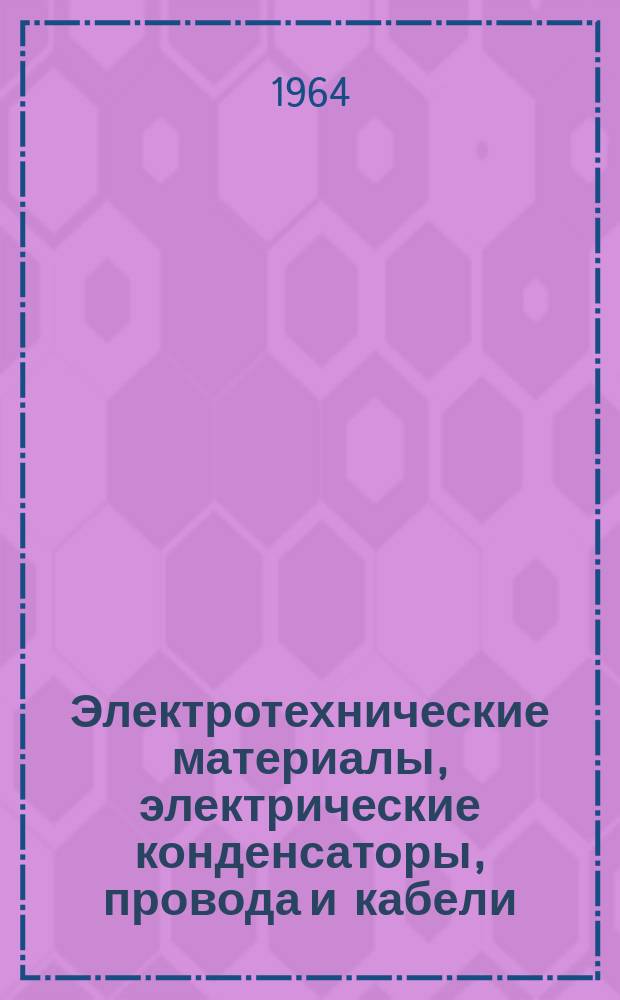 Электротехнические материалы, электрические конденсаторы, провода и кабели