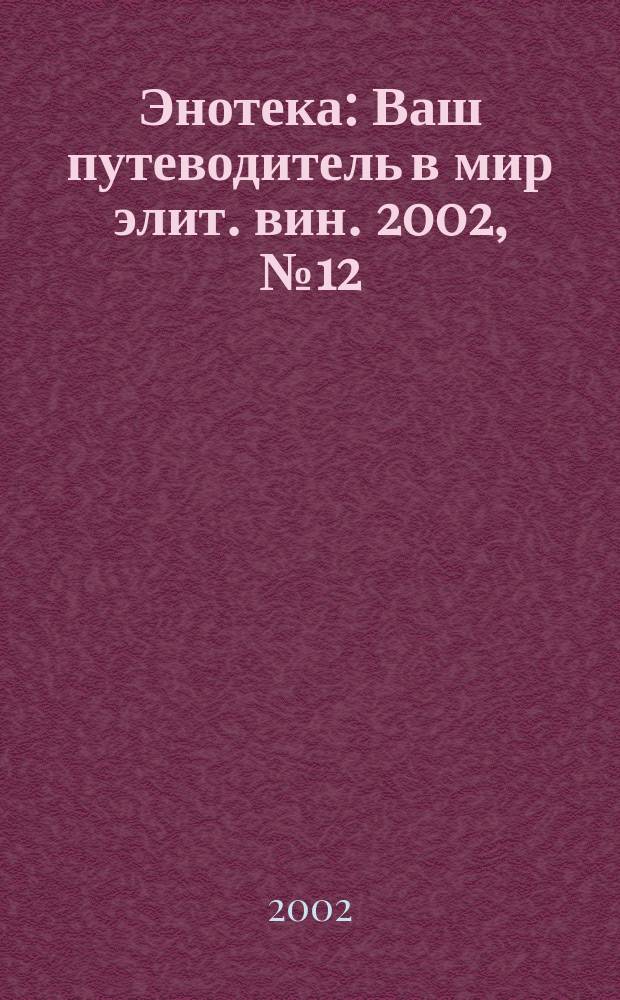 Энотека : Ваш путеводитель в мир элит. вин. 2002, №12