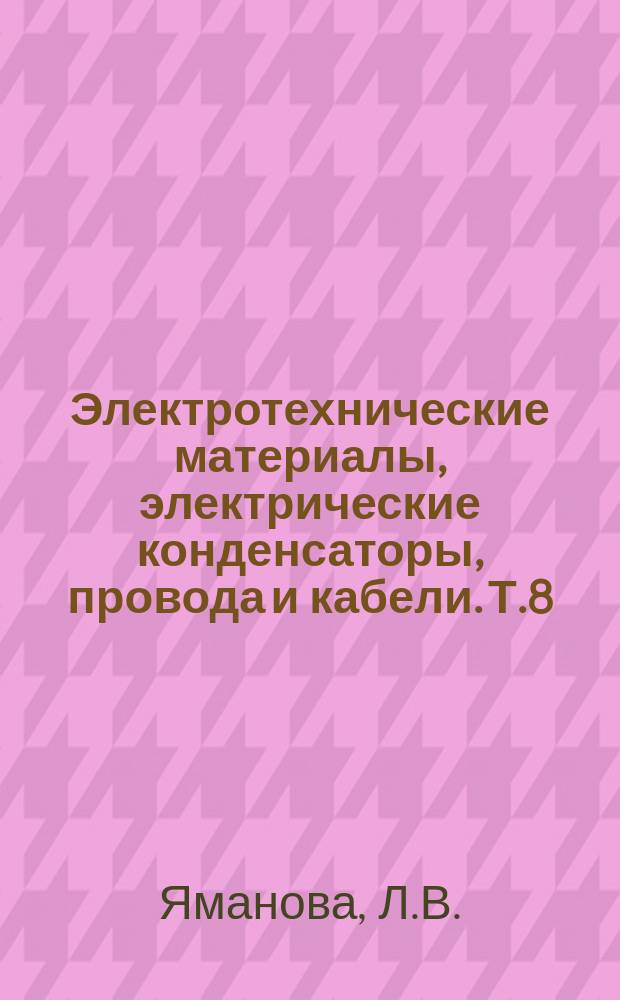 Электротехнические материалы, электрические конденсаторы, провода и кабели. Т.8 : Синтетические пленочные и волокнистые материалы в электрической изоляции