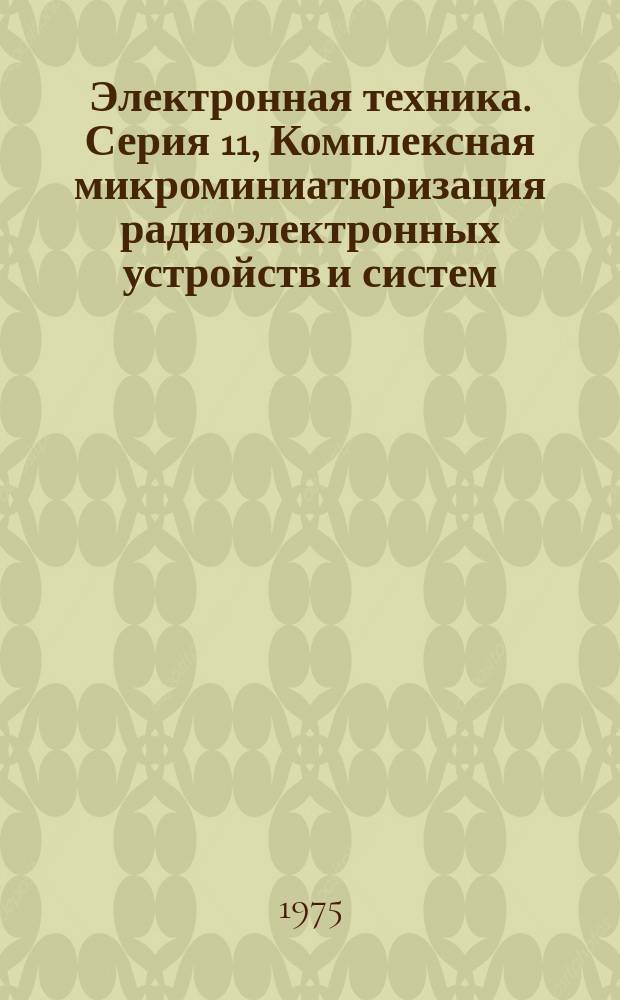 Электронная техника. Серия 11, Комплексная микроминиатюризация радиоэлектронных устройств и систем : Науч.-техн. сборник