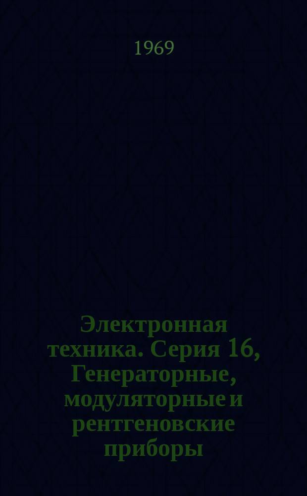 Электронная техника. Серия 16, Генераторные, модуляторные и рентгеновские приборы : Науч.-техн. сборник
