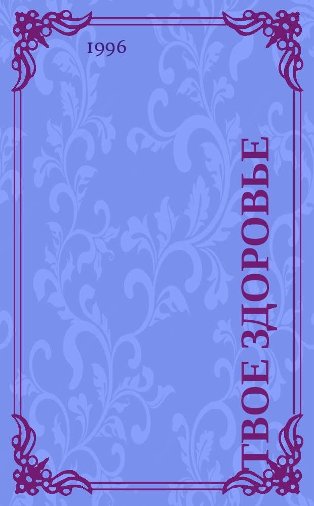 Твое здоровье : Ежемесячник. 1996, 2