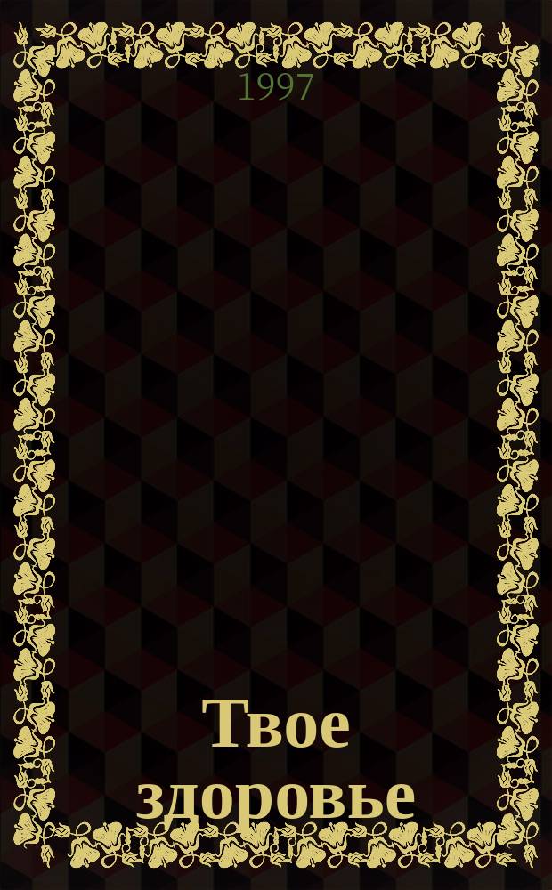 Твое здоровье : Ежемесячник. 1997, №1