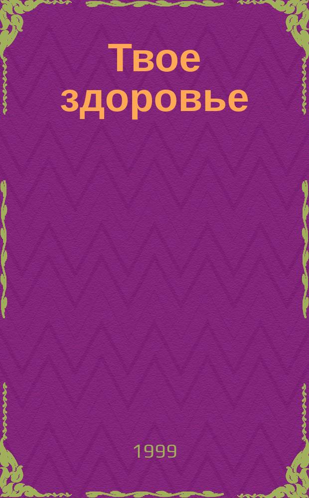 Твое здоровье : Ежемесячник. 1999, №1