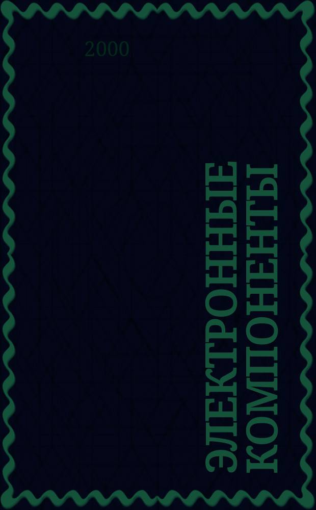 Электронные компоненты : Реклама. Прайс-листы. Описания. Параметры. Характеристики. Рекомендации. Обзоры. Ст. Библиогр. Аннот. Журн. 2000, №1