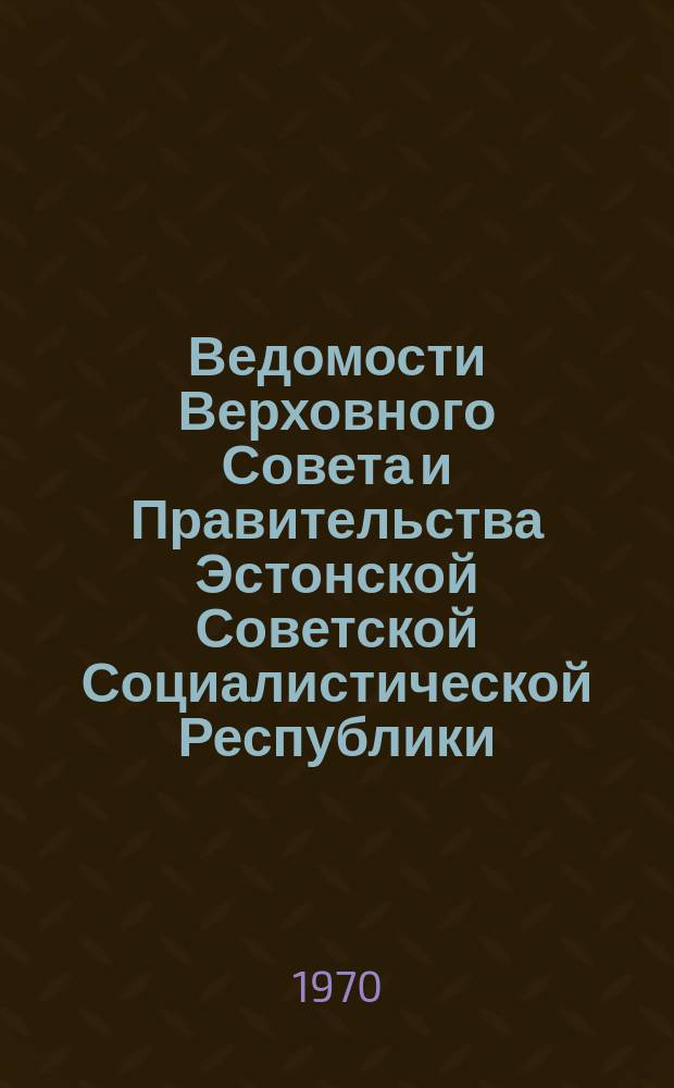 Ведомости Верховного Совета и Правительства Эстонской Советской Социалистической Республики. Г.5 1970, №19(234)