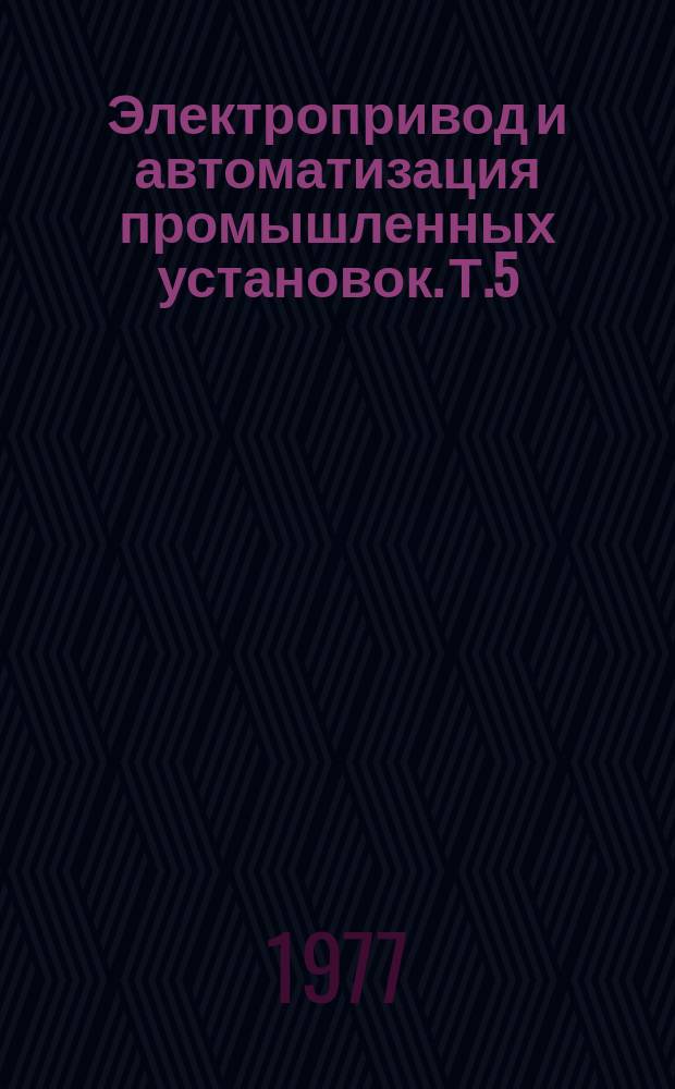 Электропривод и автоматизация промышленных установок. Т.5 : Влияние тиристорных электроприводов на электроснабжающие сети