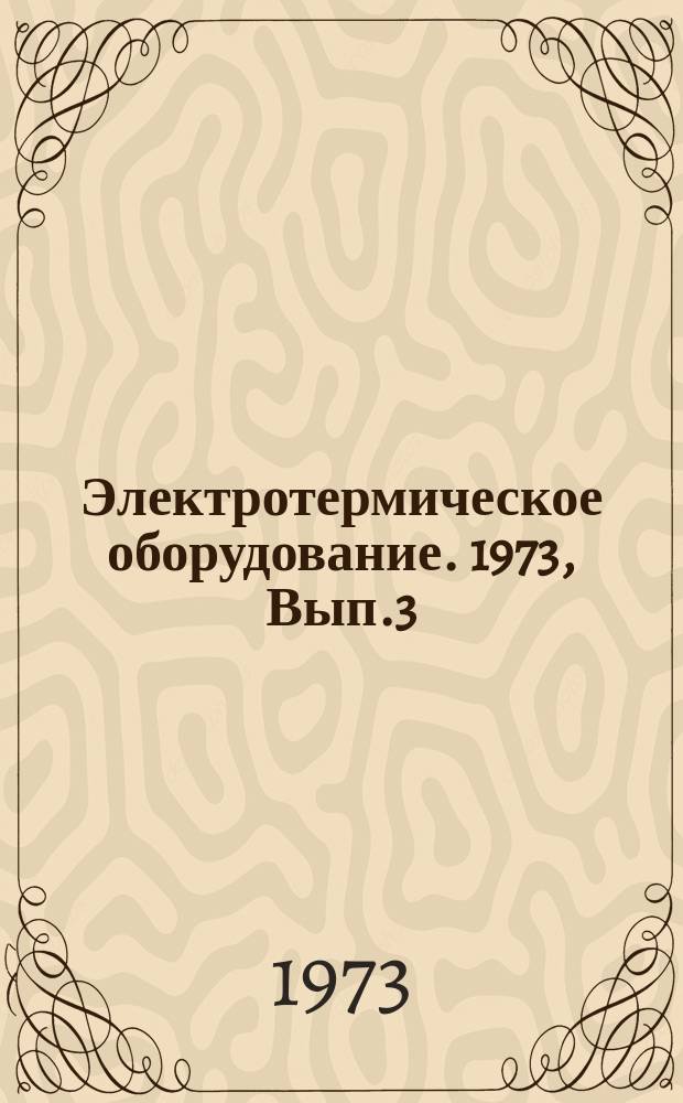 Электротермическое оборудование. 1973, Вып.3(23) : Электротермическое оборудование на выставке "Электронмаш-73" в Москве 4-5 апреля 1973 г.