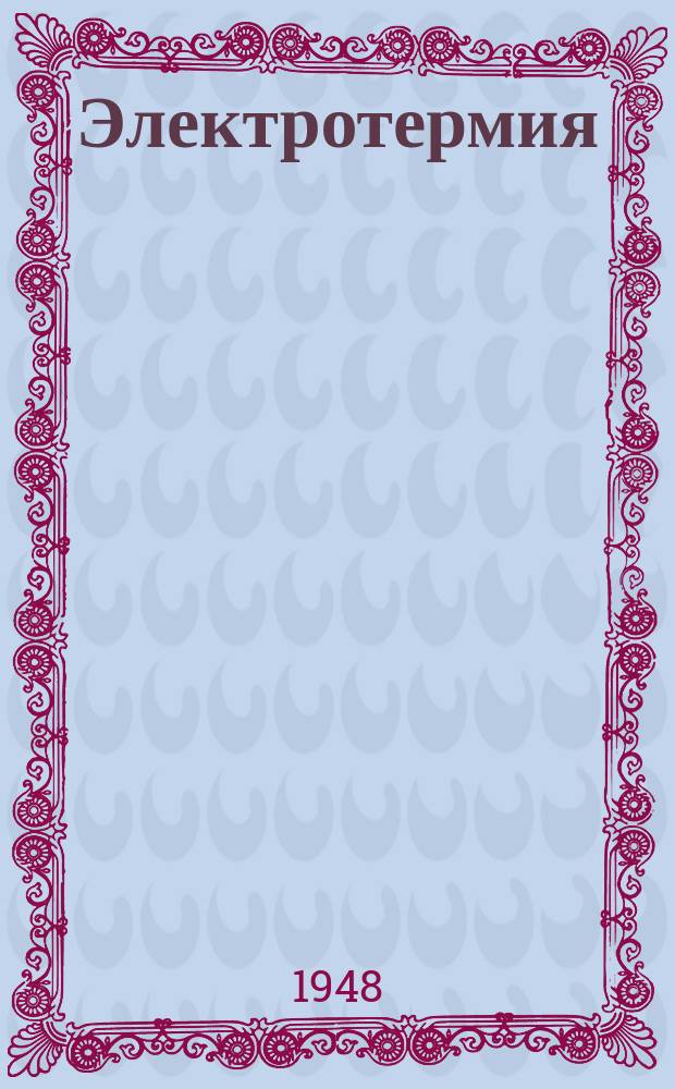 Электротермия : Сборник техн. и информ. материалов по проэктированию, производству и исследованию электротермич. установок