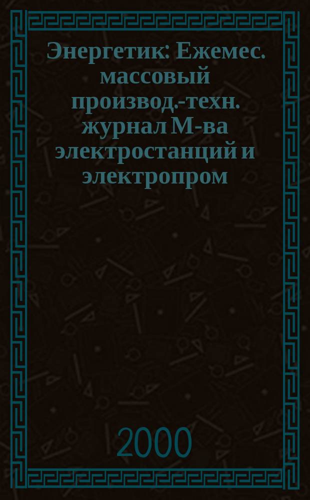 Энергетик : Ежемес. массовый производ.-техн. журнал М-ва электростанций и электропром. СССР. 2000, №2