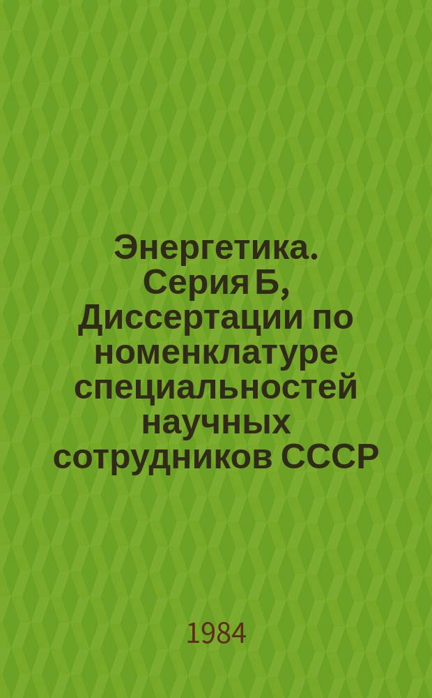 Энергетика. Серия Б, Диссертации по номенклатуре специальностей научных сотрудников СССР : Реф. сб