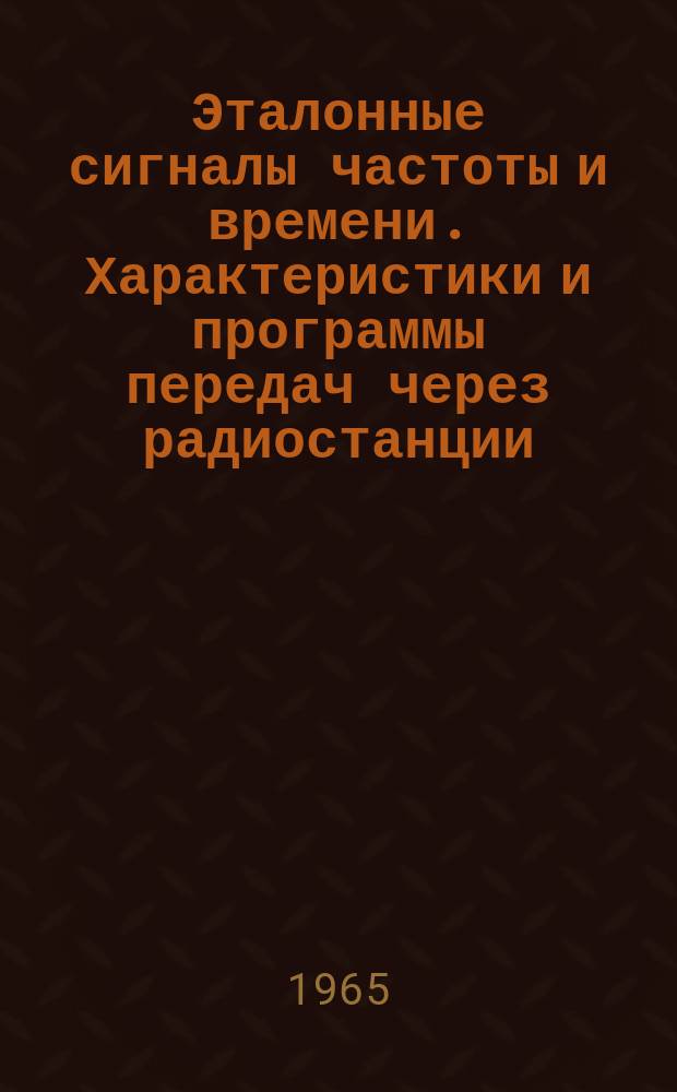 Эталонные сигналы частоты и времени. Характеристики и программы передач через радиостанции, каналы телевидения и сеть радиовещания : Бюл : (с 1 января по 30 июня 1966 года)