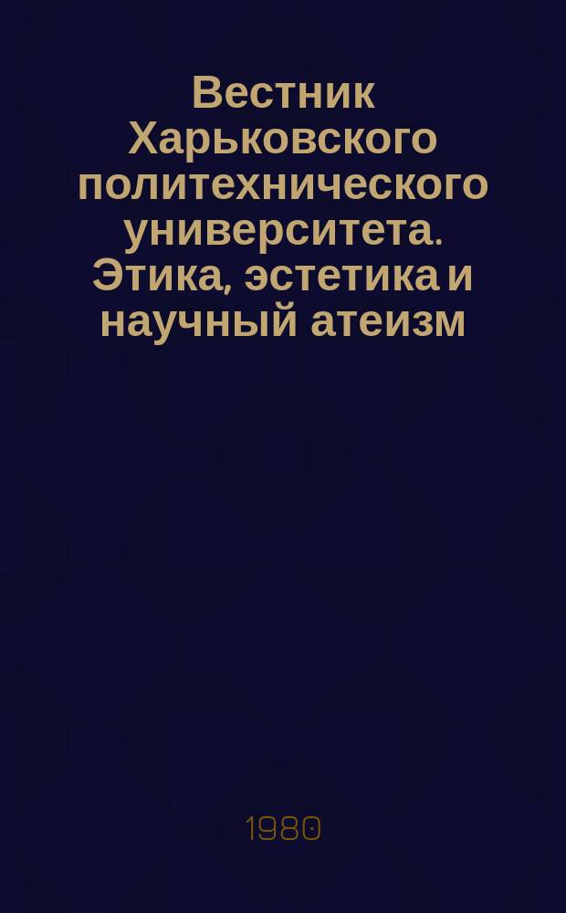 Вестник Харьковского политехнического университета. Этика, эстетика и научный атеизм