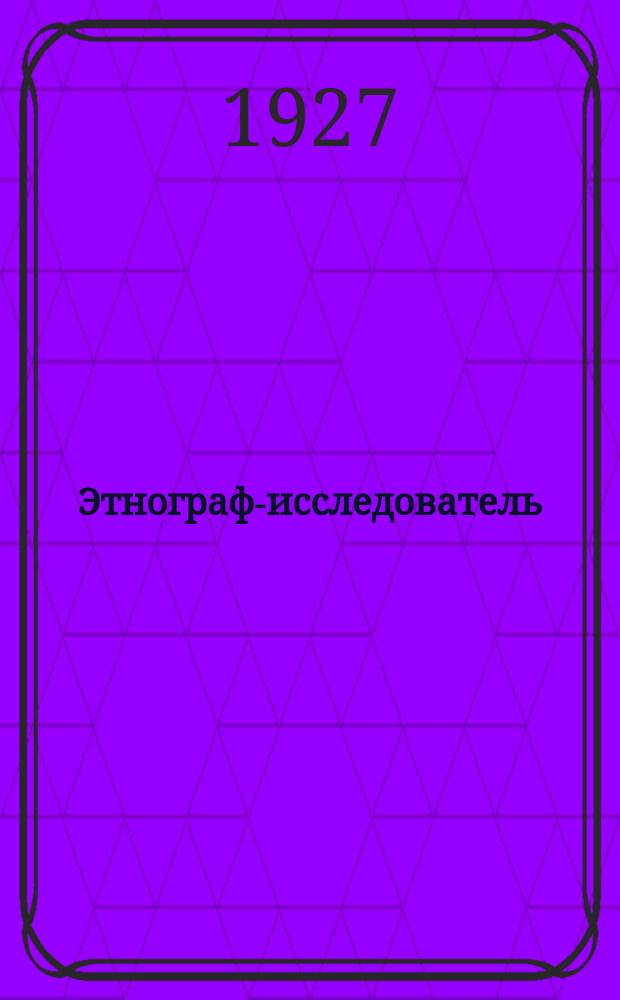 Этнограф-исследователь : Журнал Науч.-исслед. этногр. кружка Этноотд-ния Геофака Ленингр. гос. ун-та