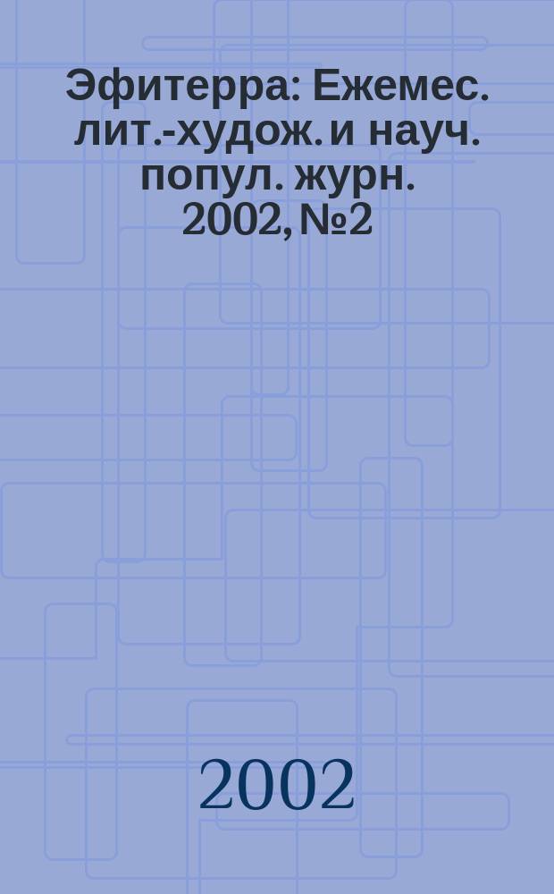 Эфитерра : Ежемес. лит.-худож. и науч. попул. журн. 2002, №2
