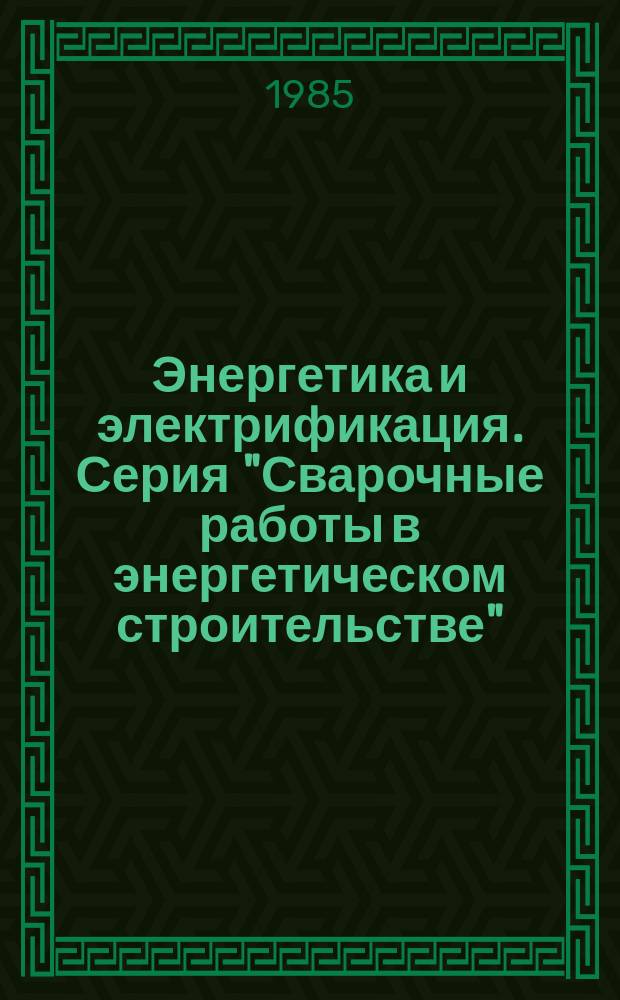 Энергетика и электрификация. Серия "Сварочные работы в энергетическом строительстве" : Обзор. информ. Передовой произв. опыт