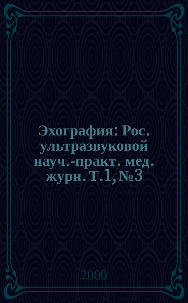 Эхография : Рос. ультразвуковой науч.-практ. мед. журн. Т.1, №3