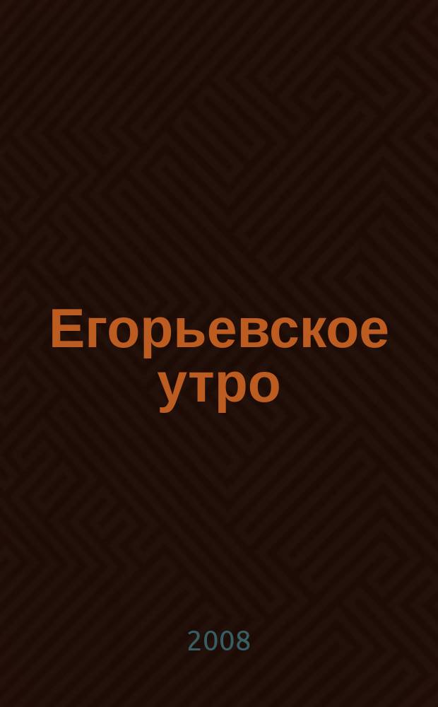 Егорьевское утро : Еженед. илл. худож.-лит., обществ., попул.-науч. и юмористич. журн. 2008, № 20 (515)