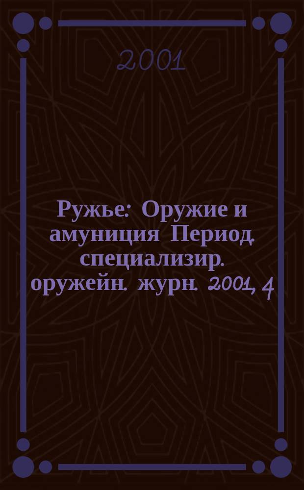 Ружье : Оружие и амуниция Период. специализир. оружейн. журн. 2001, 4