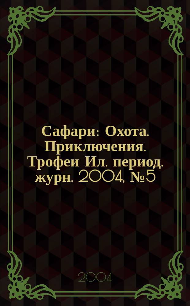 Сафари : Охота. Приключения. Трофеи Ил. период. журн. 2004, № 5 (28)