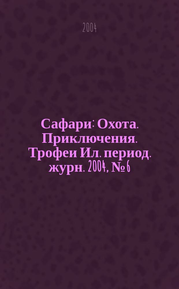 Сафари : Охота. Приключения. Трофеи Ил. период. журн. 2004, № 6 (29)