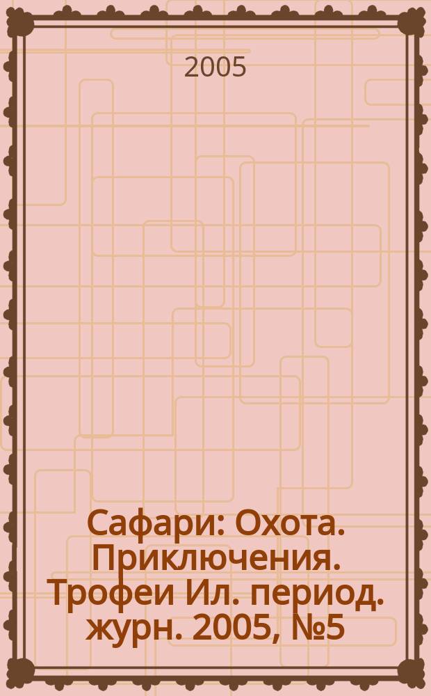 Сафари : Охота. Приключения. Трофеи Ил. период. журн. 2005, № 5 (34)