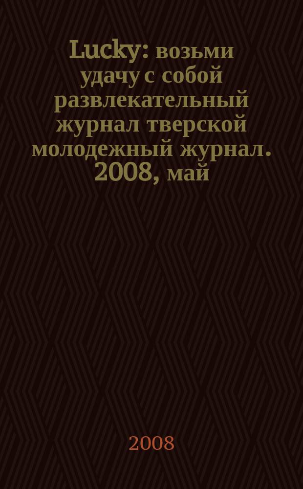 Lucky : возьми удачу с собой развлекательный журнал тверской молодежный журнал. 2008, май/июнь (5)