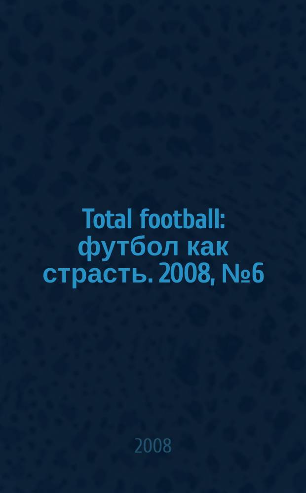 Total football : футбол как страсть. 2008, № 6 (29)