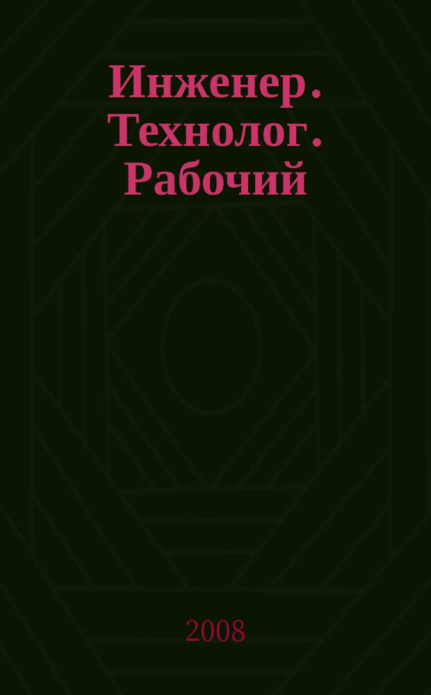 Инженер. Технолог. Рабочий : ИТР Ежемес. публицист. произв.-техн. журн. 2008, № 5 (89)