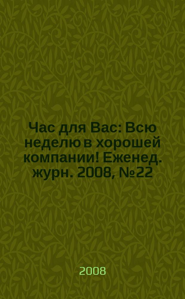 Час для Вас : Всю неделю в хорошей компании !Еженед. журн. 2008, № 22