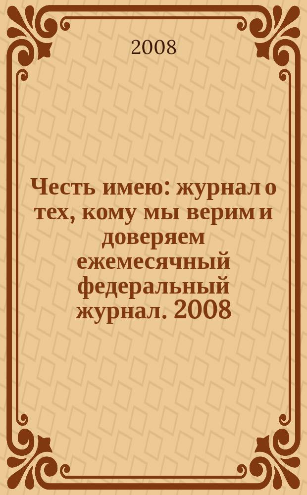 Честь имею : журнал о тех, кому мы верим и доверяем ежемесячный федеральный журнал. 2008, № 4 (16)
