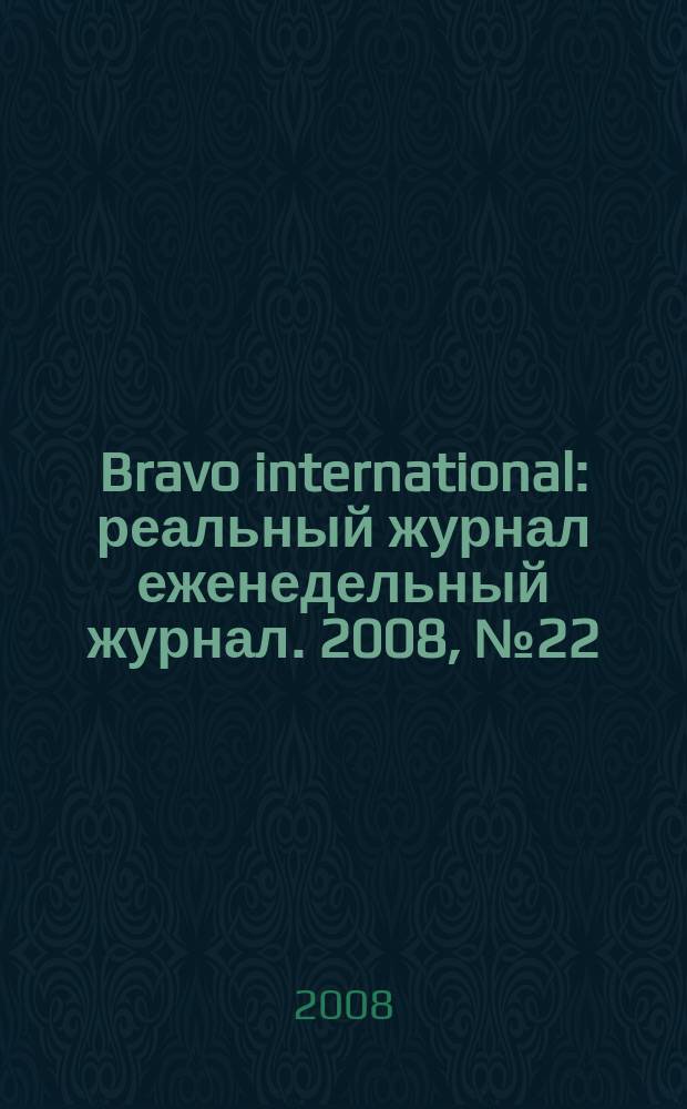 Bravo international : реальный журнал еженедельный журнал. 2008, № 22