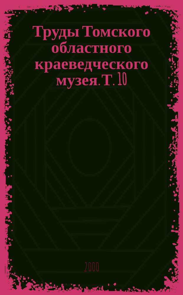 Труды Томского областного краеведческого музея. Т. 10