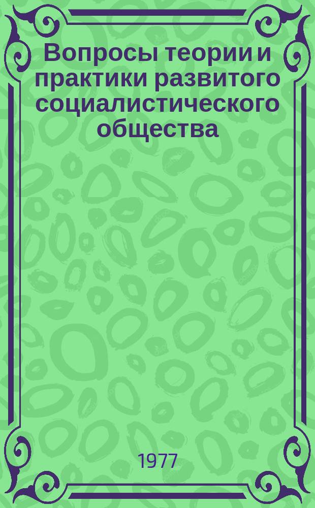 Вопросы теории и практики развитого социалистического общества : Науч.-темат. сб