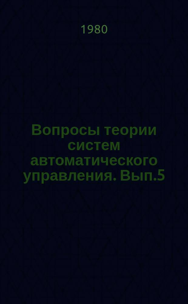 Вопросы теории систем автоматического управления. Вып.5 : Автоматизация экспериментальных исследований и проектирования систем управления
