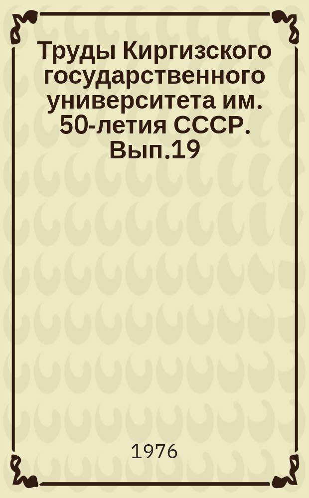 Труды Киргизского государственного университета им. 50-летия СССР. Вып.19