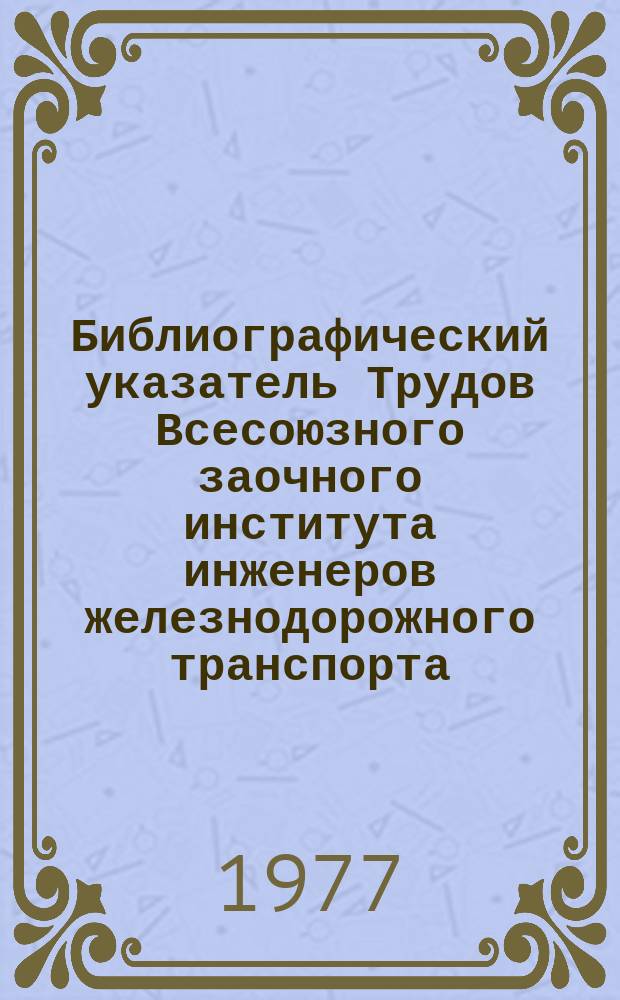 Библиографический указатель Трудов Всесоюзного заочного института инженеров железнодорожного транспорта. Вып.2 : 1970-1975