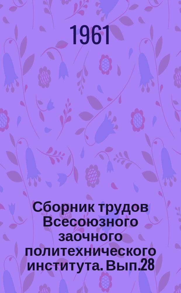 Сборник трудов Всесоюзного заочного политехнического института. Вып.28