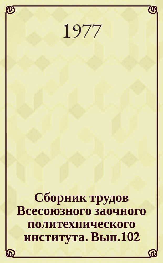 Сборник трудов Всесоюзного заочного политехнического института. Вып.102 : (Серия: Обработка металлов давлением)