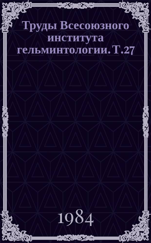 Труды Всесоюзного института гельминтологии. Т.27 : Терапия гельминтозов, морфология и биология гельминтов - паразитов сельскохозяйственных животных