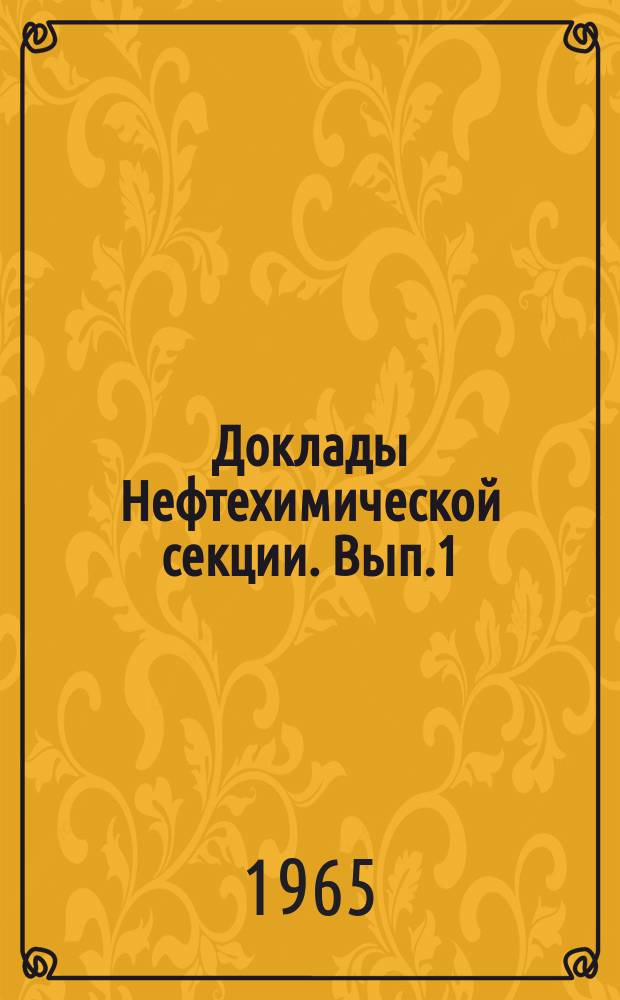 Доклады Нефтехимической секции. Вып.1 : (Тезисы и тексты сообщений к Научно-производственной конференции по нефтехимии)