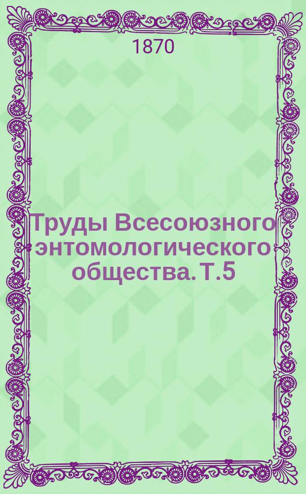 Труды Всесоюзного энтомологического общества. Т.5 : 1870