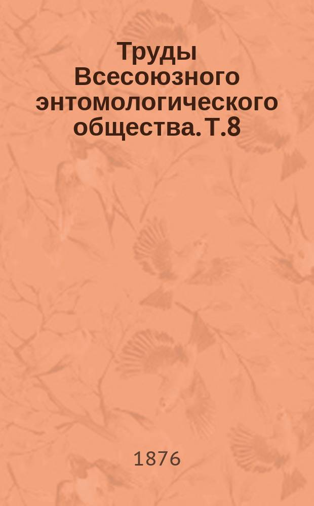 Труды Всесоюзного энтомологического общества. Т.8 : 1876