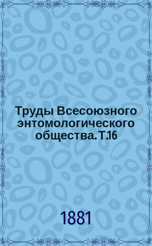 Труды Всесоюзного энтомологического общества. Т.16 : 1881