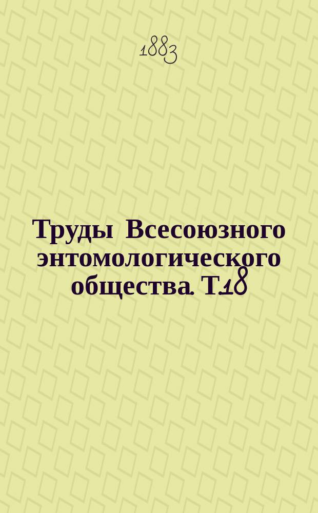 Труды Всесоюзного энтомологического общества. Т.18 : 1883/1884